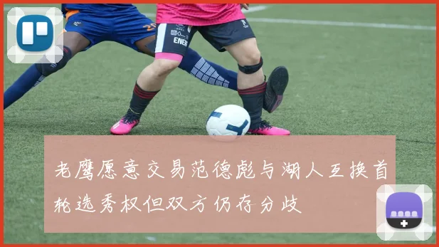 老鹰愿意交易范德彪与湖人互换首轮选秀权但双方仍存分歧