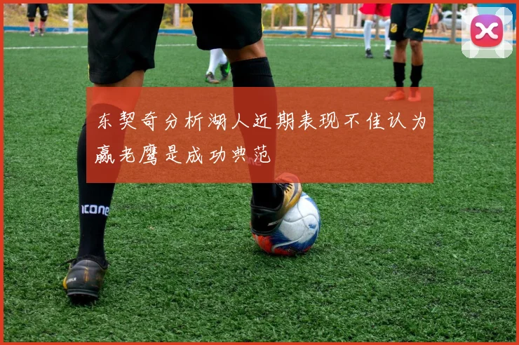 东契奇分析湖人近期表现不佳认为赢老鹰是成功典范