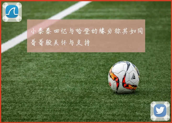 小泰泰回忆与哈登的缘分称其如同哥哥般关怀与支持