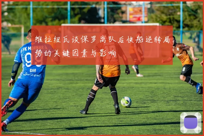 维拉纽瓦谈保罗离队后快船逆转局势的关键因素与影响