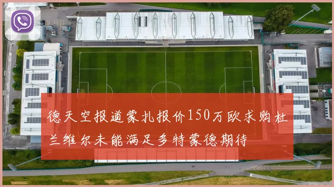 德天空报道蒙扎报价150万欧求购杜兰维尔未能满足多特蒙德期待