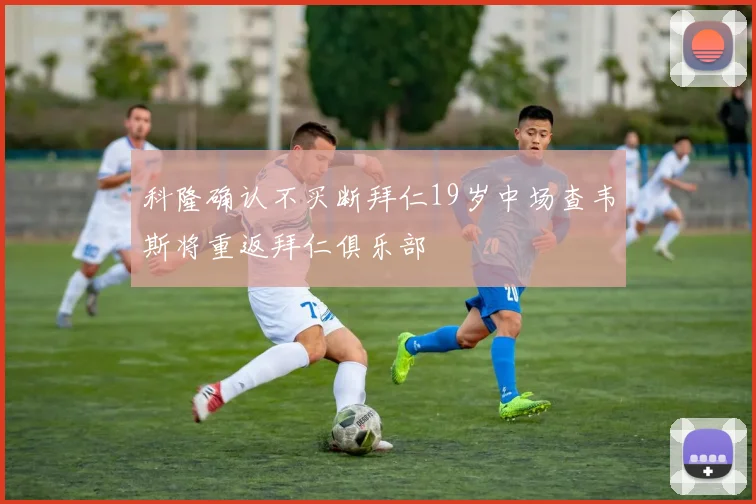 科隆确认不买断拜仁19岁中场查韦斯将重返拜仁俱乐部
