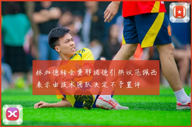 林加德转会费耶诺德引热议范佩西表示由技术团队决定不予置评
