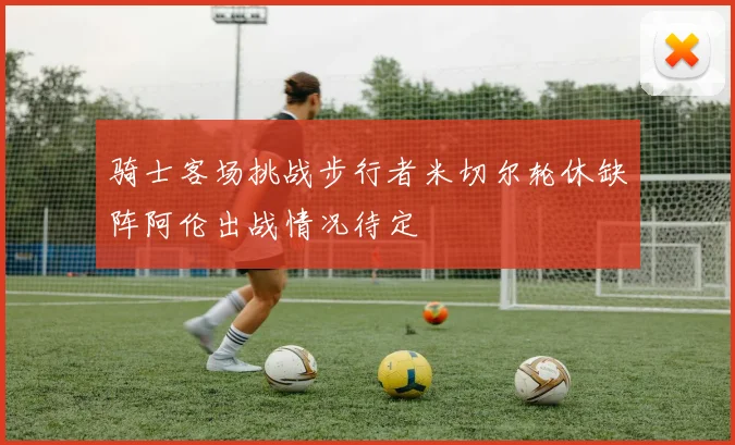 骑士客场挑战步行者米切尔轮休缺阵阿伦出战情况待定