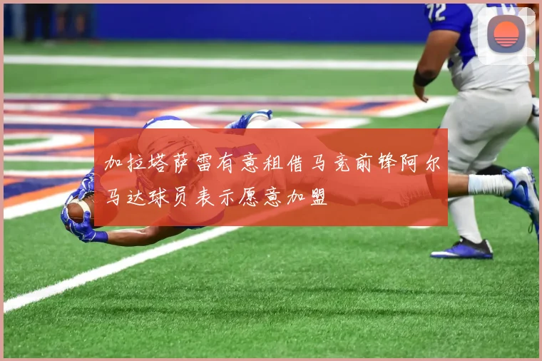 加拉塔萨雷有意租借马竞前锋阿尔马达球员表示愿意加盟