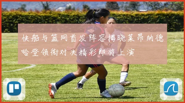 快船与篮网首发阵容揭晓莱昂纳德哈登领衔对决精彩即将上演