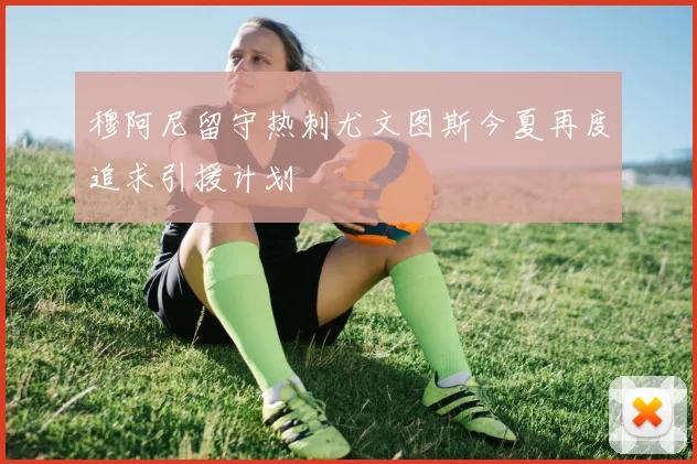穆阿尼留守热刺尤文图斯今夏再度追求引援计划